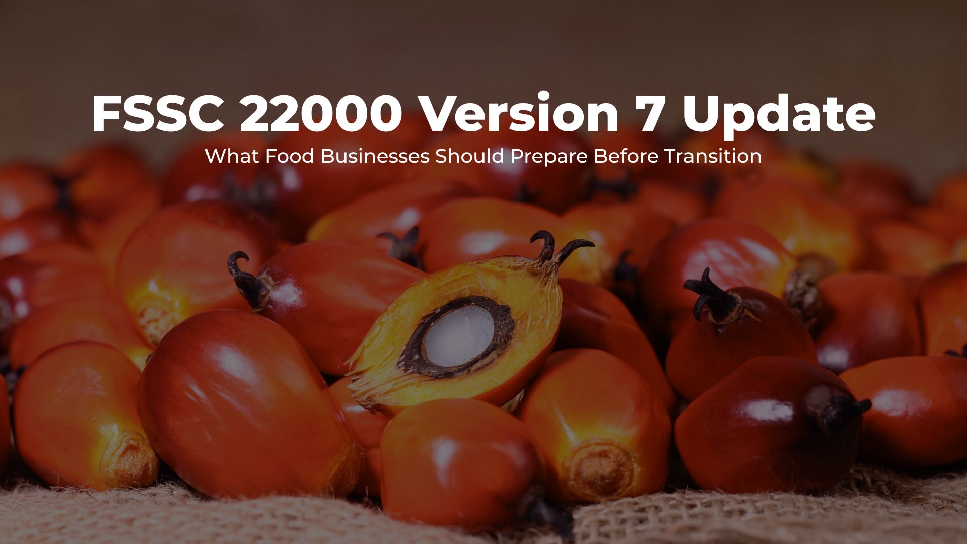 fssc 22000 version 7 update what food businesses should prepare before transition